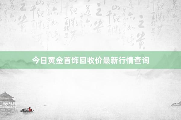 今日黄金首饰回收价最新行情查询