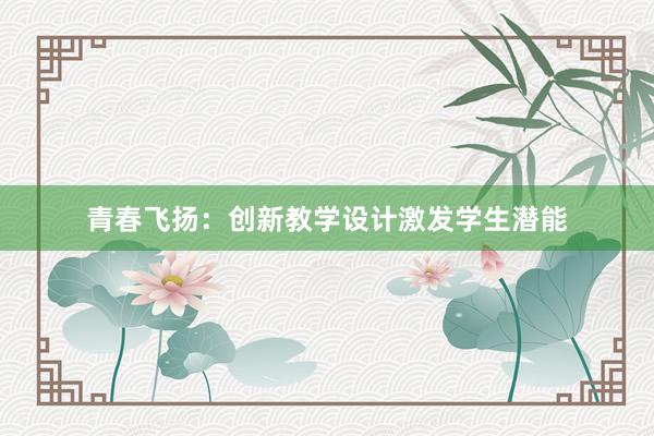 青春飞扬：创新教学设计激发学生潜能